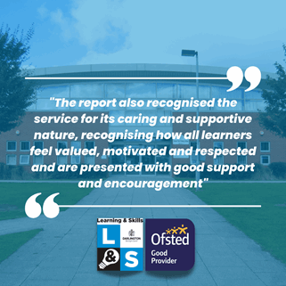 Quote by recent ofsted visit that reads "the report also recognised the service for its caring annd supportive nature, recognising how all learners feel valued, motivated and respected and are presented with good support and encouragement". The quote is on a blue background with quotation marks graphics.