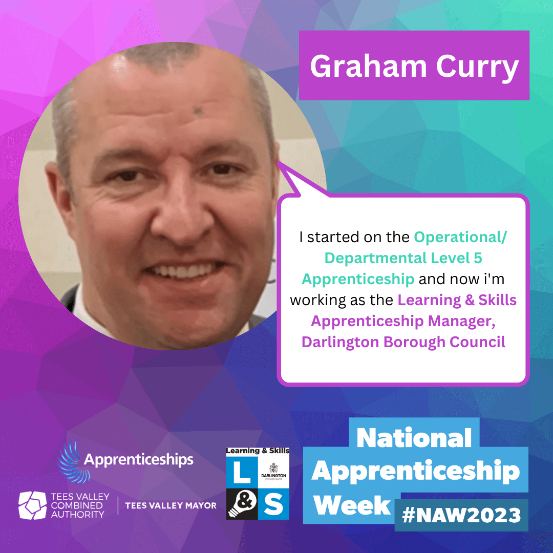 Graham Curry - I started on the Operational/ Departmental Level 5 Apprenticeship and now i'm working as the Learning & Skills Apprenticeship Manager, Darlington Borough Council